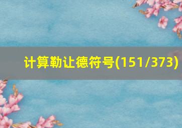 计算勒让德符号(151/373)