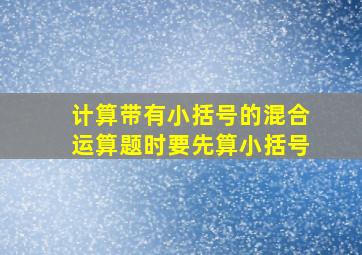 计算带有小括号的混合运算题时要先算小括号