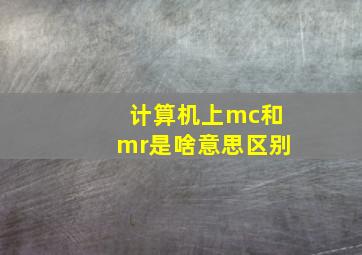 计算机上mc和mr是啥意思区别