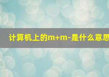 计算机上的m+m-是什么意思