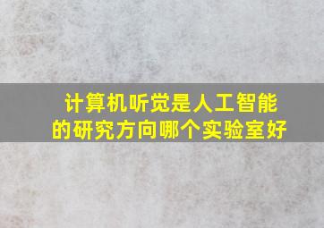 计算机听觉是人工智能的研究方向哪个实验室好