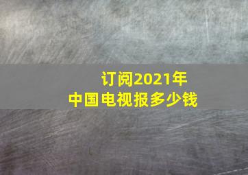 订阅2021年中国电视报多少钱