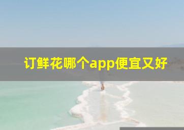 订鲜花哪个app便宜又好