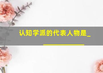 认知学派的代表人物是_____________