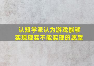 认知学派认为游戏能够实现现实不能实现的愿望