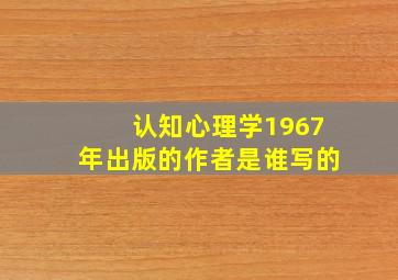 认知心理学1967年出版的作者是谁写的