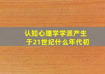 认知心理学学派产生于21世纪什么年代初