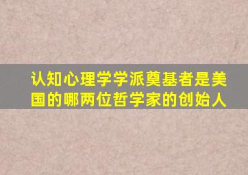 认知心理学学派奠基者是美国的哪两位哲学家的创始人