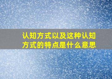 认知方式以及这种认知方式的特点是什么意思