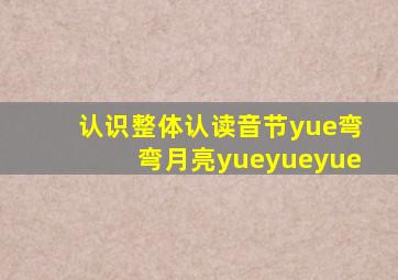 认识整体认读音节yue弯弯月亮yueyueyue