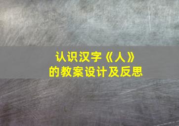 认识汉字《人》的教案设计及反思