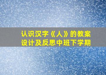 认识汉字《人》的教案设计及反思中班下学期