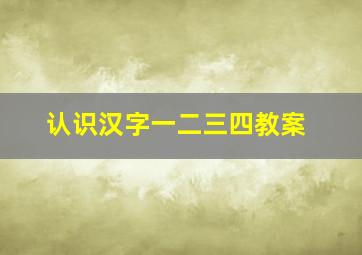 认识汉字一二三四教案