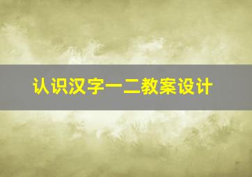 认识汉字一二教案设计