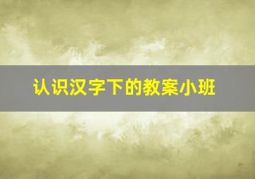 认识汉字下的教案小班