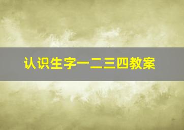 认识生字一二三四教案