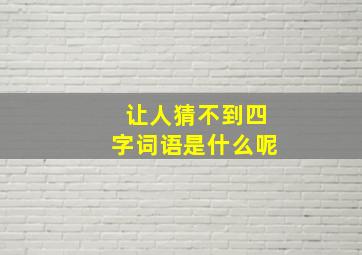 让人猜不到四字词语是什么呢