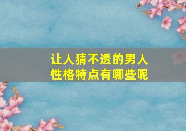 让人猜不透的男人性格特点有哪些呢