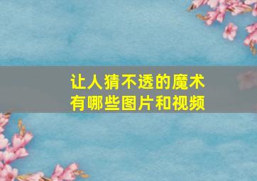 让人猜不透的魔术有哪些图片和视频