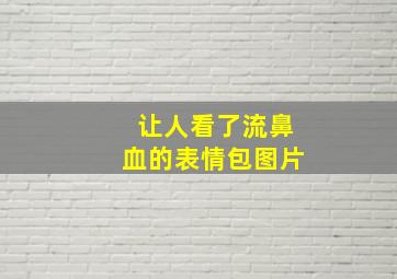 让人看了流鼻血的表情包图片