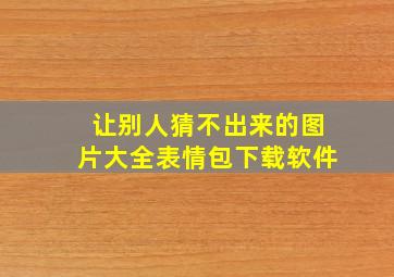 让别人猜不出来的图片大全表情包下载软件