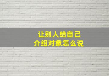 让别人给自己介绍对象怎么说