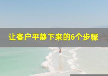 让客户平静下来的6个步骤