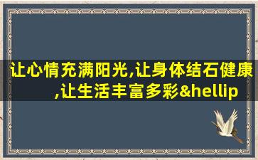 让心情充满阳光,让身体结石健康,让生活丰富多彩…