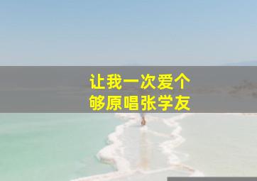 让我一次爱个够原唱张学友