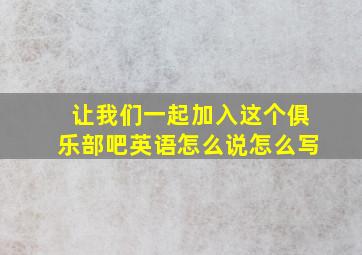 让我们一起加入这个俱乐部吧英语怎么说怎么写