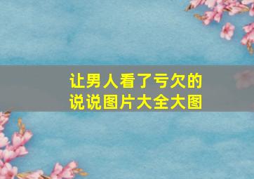 让男人看了亏欠的说说图片大全大图