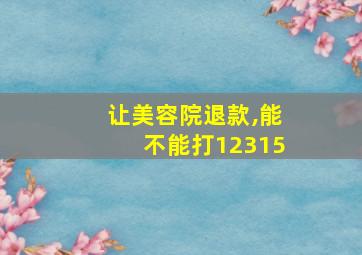 让美容院退款,能不能打12315