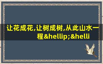 让花成花,让树成树,从此山水一程……