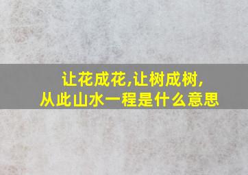 让花成花,让树成树,从此山水一程是什么意思