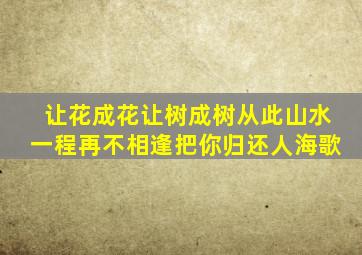 让花成花让树成树从此山水一程再不相逢把你归还人海歌