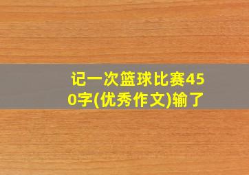 记一次篮球比赛450字(优秀作文)输了