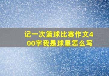 记一次篮球比赛作文400字我是球星怎么写