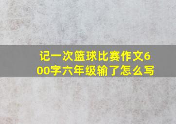 记一次篮球比赛作文600字六年级输了怎么写