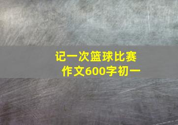 记一次篮球比赛作文600字初一