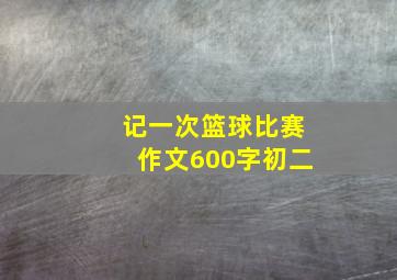 记一次篮球比赛作文600字初二