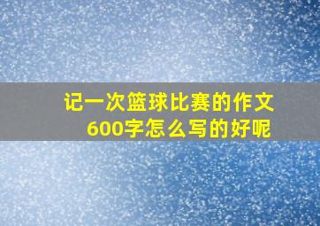 记一次篮球比赛的作文600字怎么写的好呢