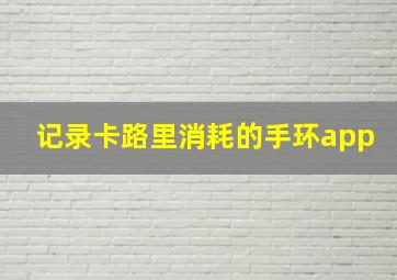 记录卡路里消耗的手环app