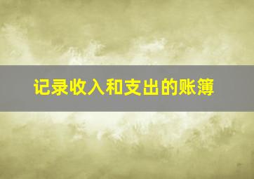 记录收入和支出的账簿