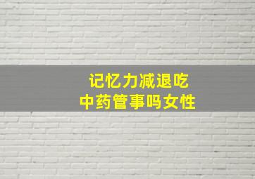 记忆力减退吃中药管事吗女性