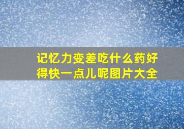 记忆力变差吃什么药好得快一点儿呢图片大全