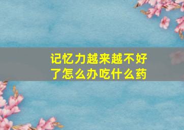 记忆力越来越不好了怎么办吃什么药