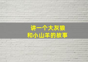 讲一个大灰狼和小山羊的故事