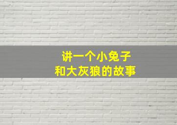 讲一个小兔子和大灰狼的故事