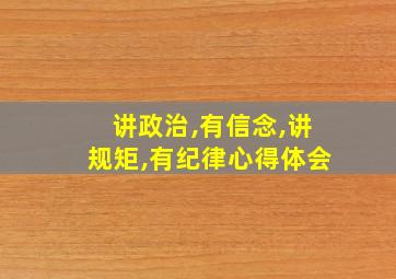 讲政治,有信念,讲规矩,有纪律心得体会