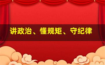 讲政治、懂规矩、守纪律